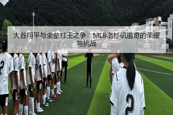大谷翔平与全垒打王之争：MLB洛杉矶道奇的荣耀与挑战