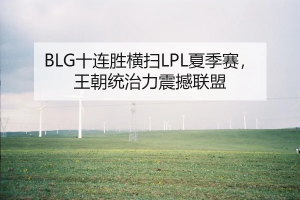 BLG十连胜横扫LPL夏季赛，王朝统治力震撼联盟
