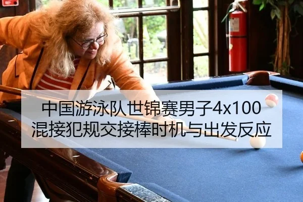 中国游泳队世锦赛男子4x100混接犯规交接棒时机与出发反应