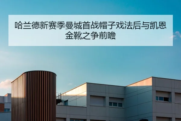 哈兰德新赛季曼城首战帽子戏法后与凯恩金靴之争前瞻