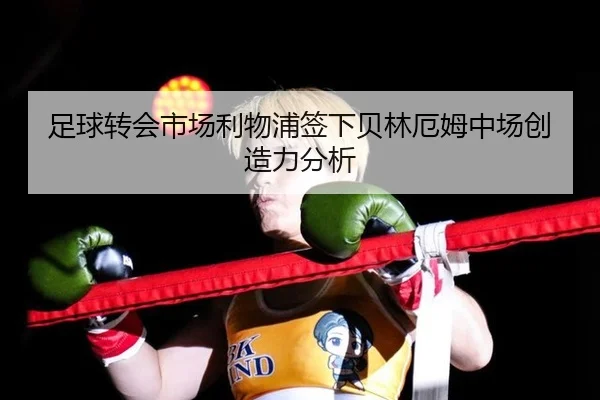 足球转会市场利物浦签下贝林厄姆中场创造力分析